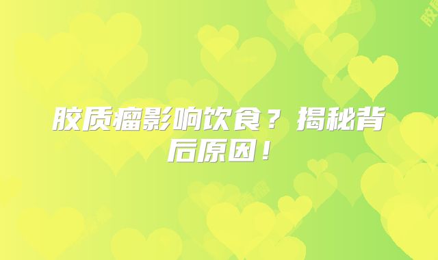 胶质瘤影响饮食？揭秘背后原因！