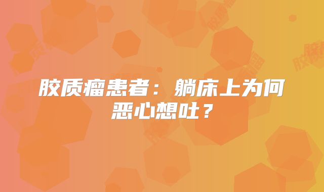 胶质瘤患者：躺床上为何恶心想吐？