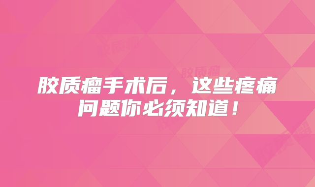 胶质瘤手术后，这些疼痛问题你必须知道！