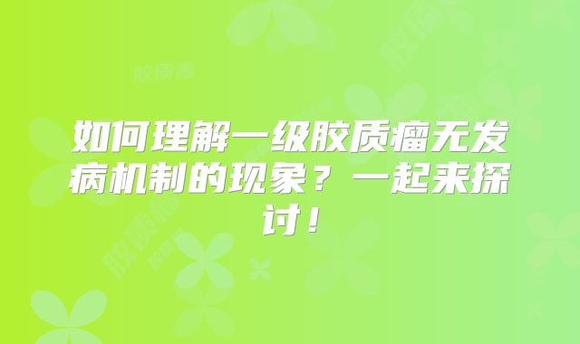 如何理解一级胶质瘤无发病机制的现象？一起来探讨！