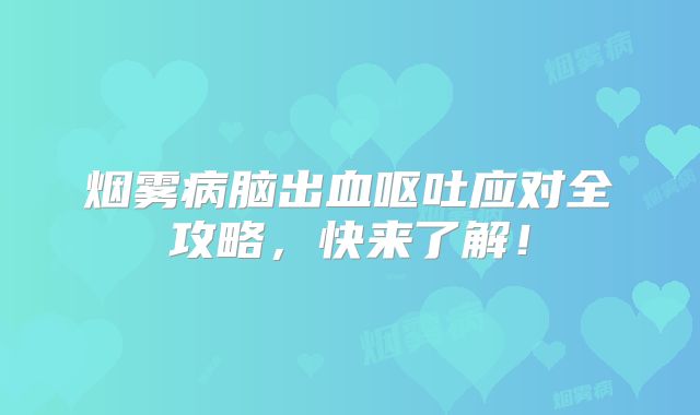 烟雾病脑出血呕吐应对全攻略，快来了解！