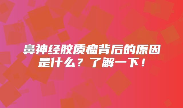鼻神经胶质瘤背后的原因是什么？了解一下！