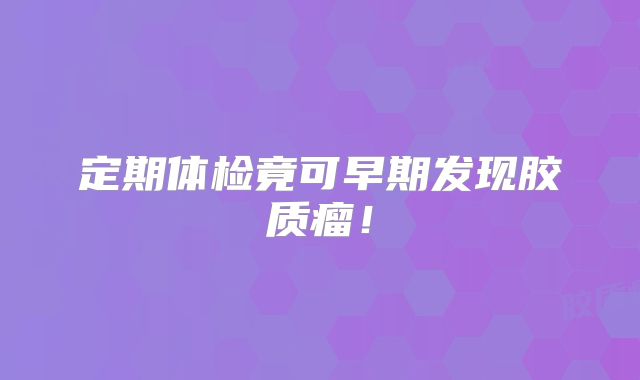 定期体检竟可早期发现胶质瘤！