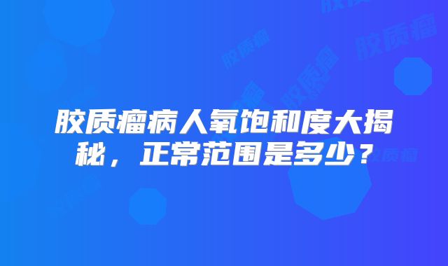 胶质瘤病人氧饱和度大揭秘，正常范围是多少？