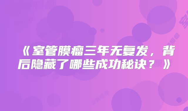 《室管膜瘤三年无复发，背后隐藏了哪些成功秘诀？》