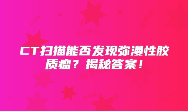 CT扫描能否发现弥漫性胶质瘤？揭秘答案！