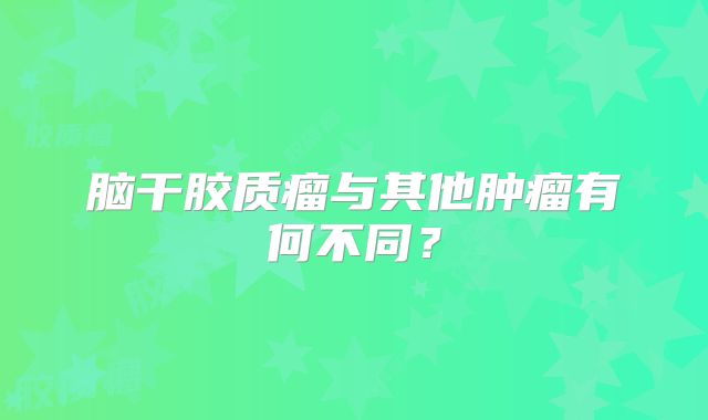 脑干胶质瘤与其他肿瘤有何不同？