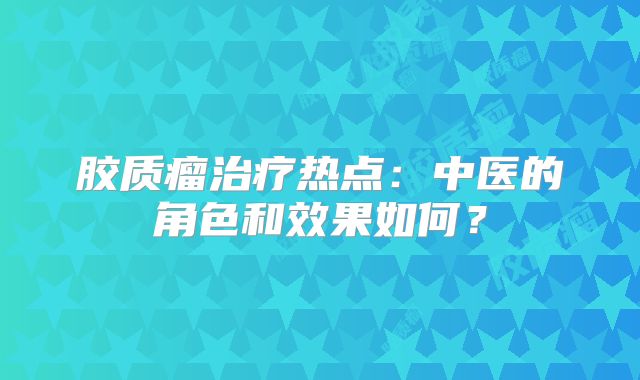 胶质瘤治疗热点：中医的角色和效果如何？