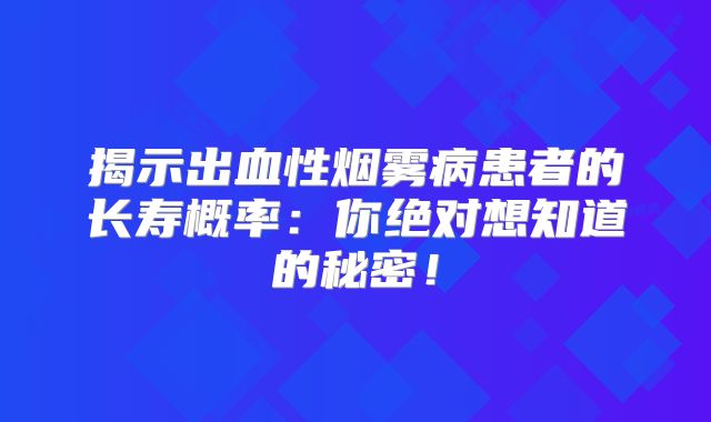 揭示出血性烟雾病患者的长寿概率：你绝对想知道的秘密！