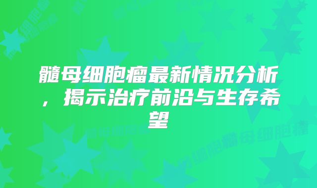 髓母细胞瘤最新情况分析，揭示治疗前沿与生存希望
