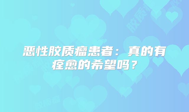 恶性胶质瘤患者：真的有痊愈的希望吗？