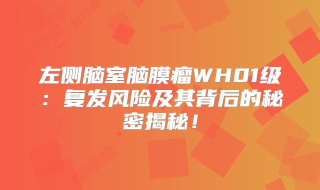 左侧脑室脑膜瘤WH01级：复发风险及其背后的秘密揭秘！