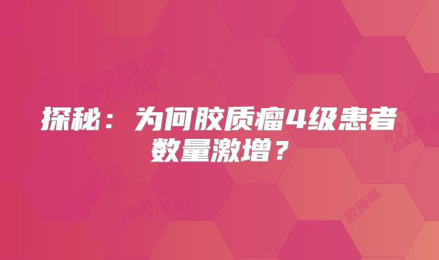 探秘：为何胶质瘤4级患者数量激增？