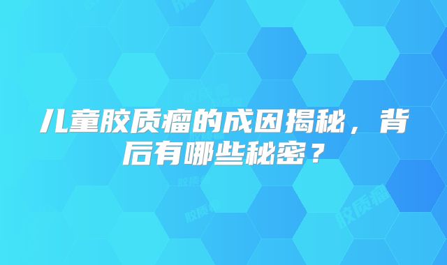 儿童胶质瘤的成因揭秘，背后有哪些秘密？