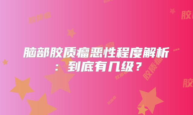 脑部胶质瘤恶性程度解析：到底有几级？