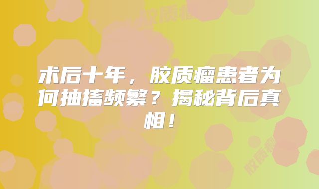 术后十年，胶质瘤患者为何抽搐频繁？揭秘背后真相！