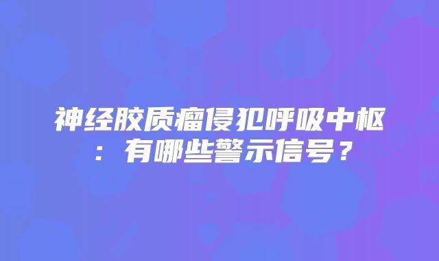 神经胶质瘤侵犯呼吸中枢：有哪些警示信号？