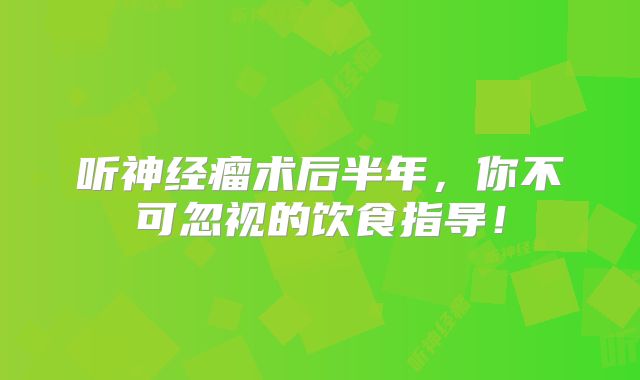 听神经瘤术后半年，你不可忽视的饮食指导！
