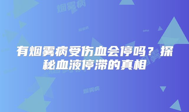 有烟雾病受伤血会停吗？探秘血液停滞的真相