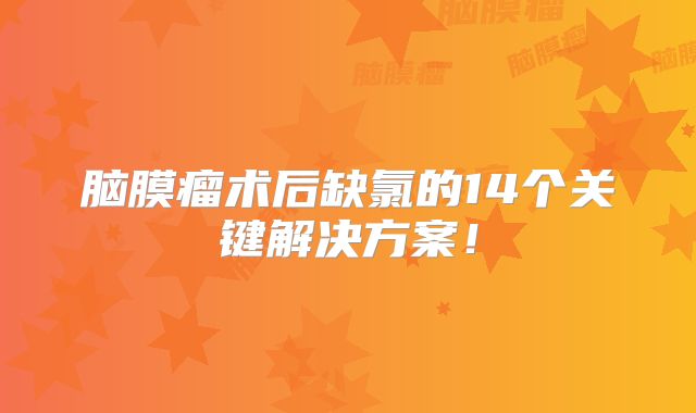 脑膜瘤术后缺氯的14个关键解决方案！