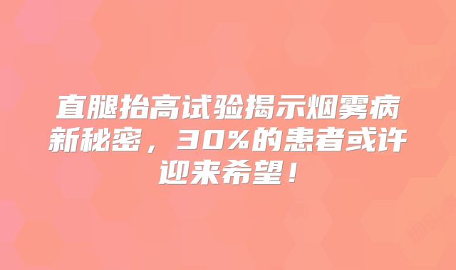 直腿抬高试验揭示烟雾病新秘密，30%的患者或许迎来希望！