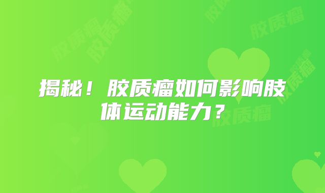 揭秘！胶质瘤如何影响肢体运动能力？