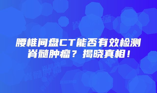 腰椎间盘CT能否有效检测脊髓肿瘤？揭晓真相！
