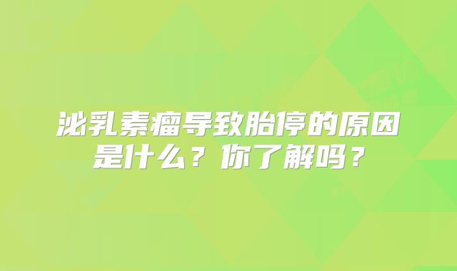 泌乳素瘤导致胎停的原因是什么？你了解吗？