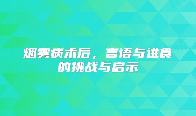 烟雾病术后，言语与进食的挑战与启示