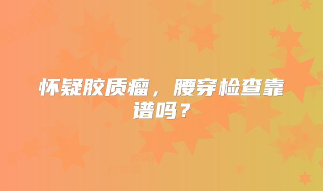 怀疑胶质瘤，腰穿检查靠谱吗？