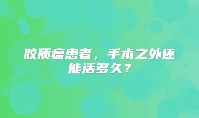 胶质瘤患者，手术之外还能活多久？