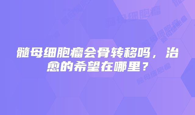 髓母细胞瘤会骨转移吗，治愈的希望在哪里？