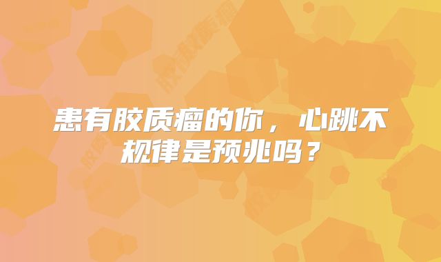 患有胶质瘤的你，心跳不规律是预兆吗？