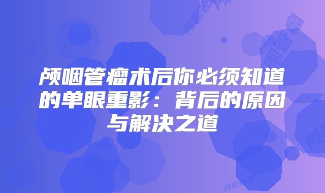 颅咽管瘤术后你必须知道的单眼重影：背后的原因与解决之道