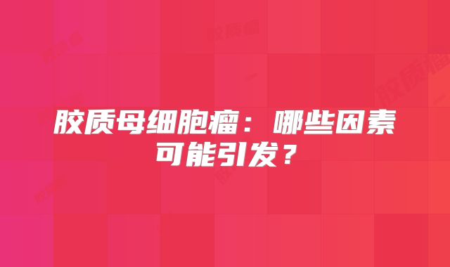 胶质母细胞瘤：哪些因素可能引发？