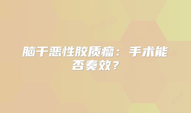 脑干恶性胶质瘤：手术能否奏效？