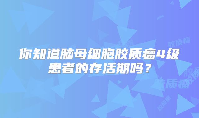 你知道脑母细胞胶质瘤4级患者的存活期吗？