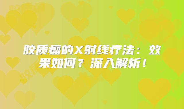 胶质瘤的X射线疗法：效果如何？深入解析！