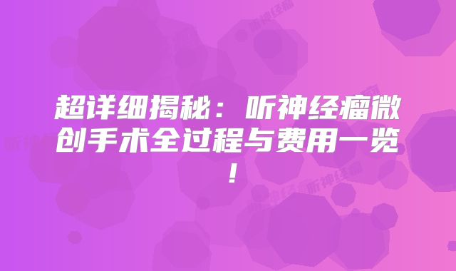 超详细揭秘：听神经瘤微创手术全过程与费用一览！