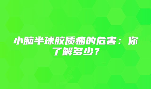 小脑半球胶质瘤的危害：你了解多少？