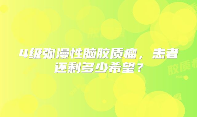 4级弥漫性脑胶质瘤，患者还剩多少希望？