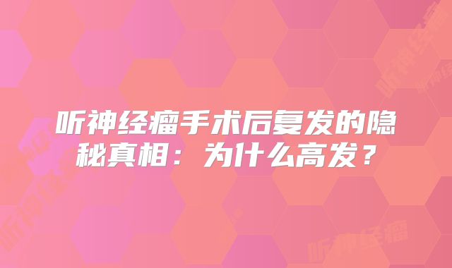 听神经瘤手术后复发的隐秘真相：为什么高发？