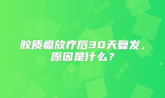 胶质瘤放疗后30天复发，原因是什么？