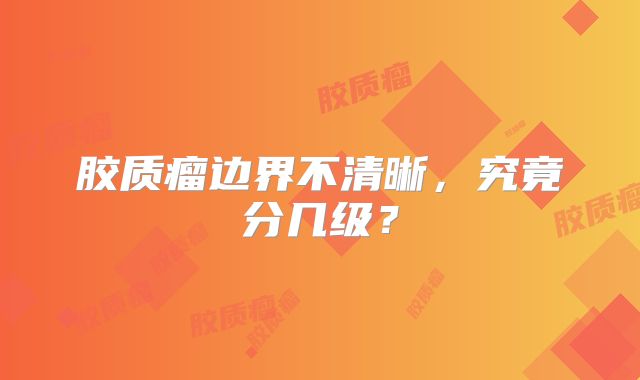 胶质瘤边界不清晰，究竟分几级？