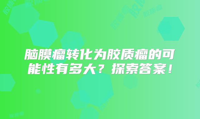 脑膜瘤转化为胶质瘤的可能性有多大？探索答案！