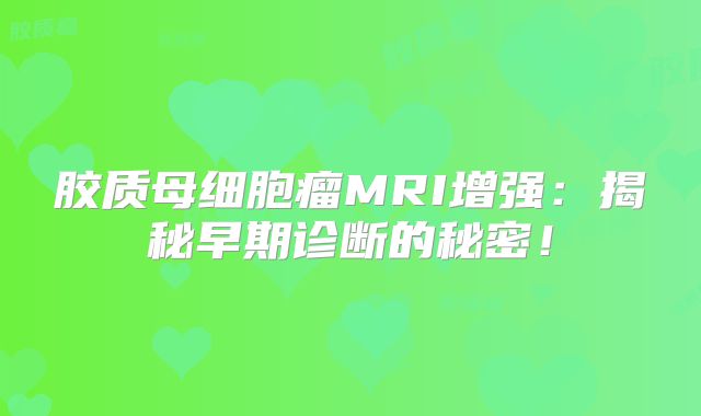 胶质母细胞瘤MRI增强：揭秘早期诊断的秘密！