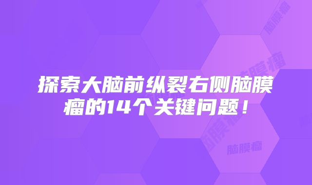 探索大脑前纵裂右侧脑膜瘤的14个关键问题！