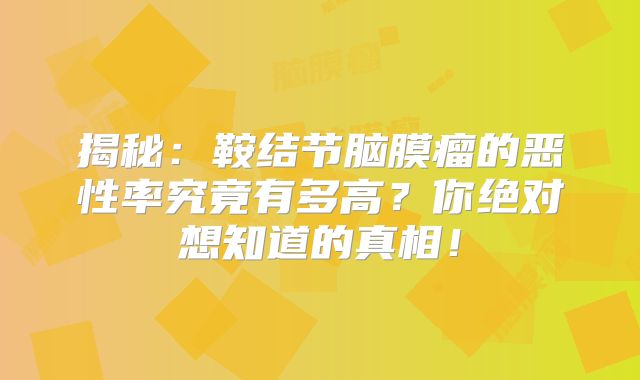揭秘：鞍结节脑膜瘤的恶性率究竟有多高？你绝对想知道的真相！