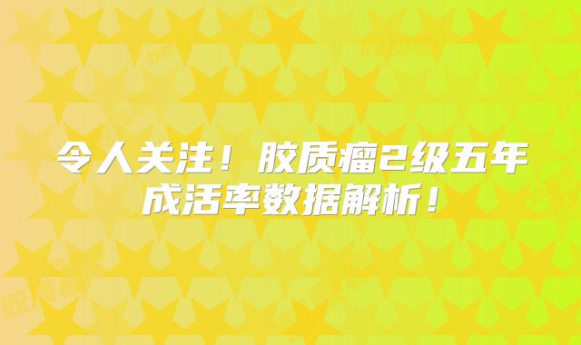 令人关注！胶质瘤2级五年成活率数据解析！