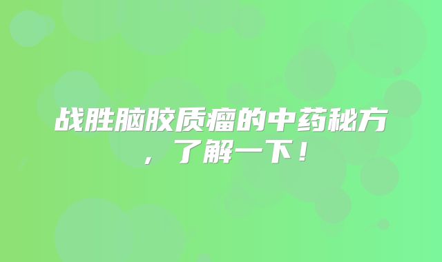 战胜脑胶质瘤的中药秘方，了解一下！